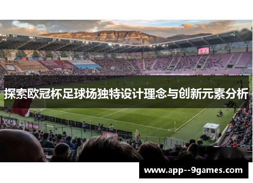 探索欧冠杯足球场独特设计理念与创新元素分析