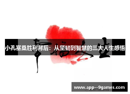 小孔塞桑胜利背后:从坚韧到智慧的三大人生感悟 小孔塞桑胜利背后:从坚韧到智慧的三大人生感悟