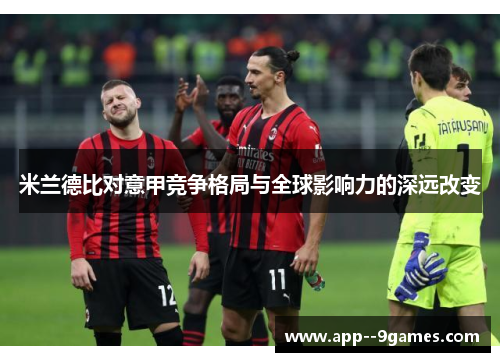 米兰德比对意甲竞争格局与全球影响力的深远改变 米兰德比对意甲竞争格局与全球影响力的深远改变