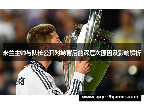 米兰主帅与队长公开对峙背后的深层次原因及影响解析 米兰主帅与队长公开对峙背后的深层次原因及影响解析