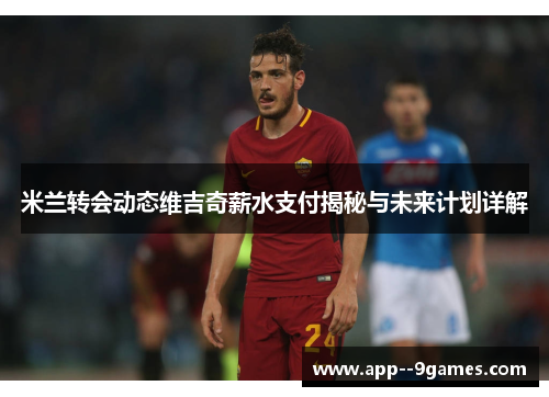 米兰转会动态维吉奇薪水支付揭秘与未来计划详解