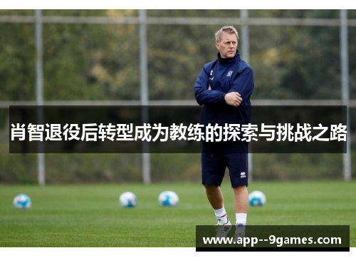 肖智退役后转型成为教练的探索与挑战之路
