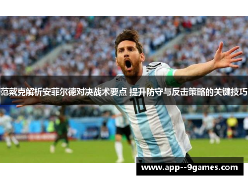 范戴克解析安菲尔德对决战术要点 提升防守与反击策略的关键技巧