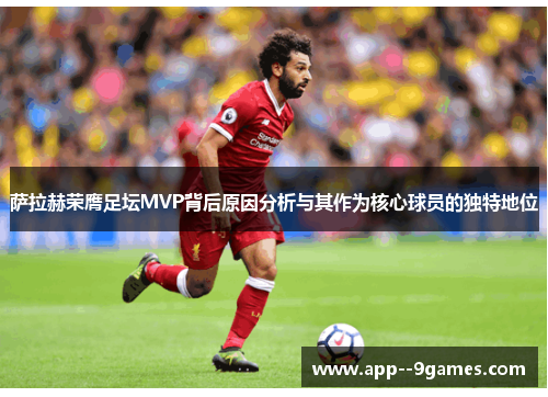 萨拉赫荣膺足坛MVP背后原因分析与其作为核心球员的独特地位