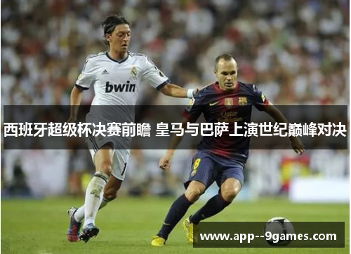 西班牙超级杯决赛前瞻 皇马与巴萨上演世纪巅峰对决