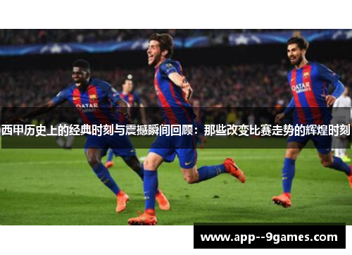 西甲历史上的经典时刻与震撼瞬间回顾：那些改变比赛走势的辉煌时刻
