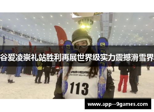 谷爱凌崇礼站胜利再展世界级实力震撼滑雪界