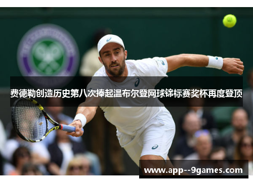 费德勒创造历史第八次捧起温布尔登网球锦标赛奖杯再度登顶