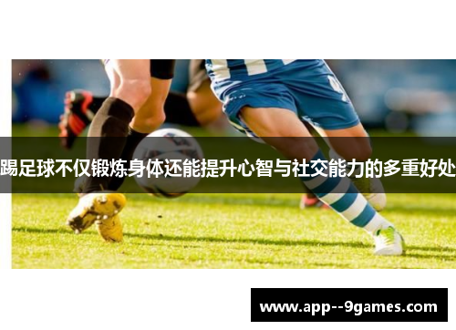 踢足球不仅锻炼身体还能提升心智与社交能力的多重好处