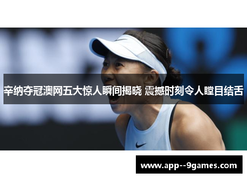 辛纳夺冠澳网五大惊人瞬间揭晓 震撼时刻令人瞠目结舌 辛纳夺冠澳网五大惊人瞬间揭晓 震撼时刻令人瞠目结舌