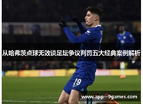 从哈弗茨点球无效谈足坛争议判罚五大经典案例解析 从哈弗茨点球无效谈足坛争议判罚五大经典案例解析