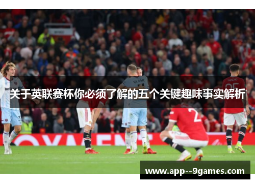 关于英联赛杯你必须了解的五个关键趣味事实解析