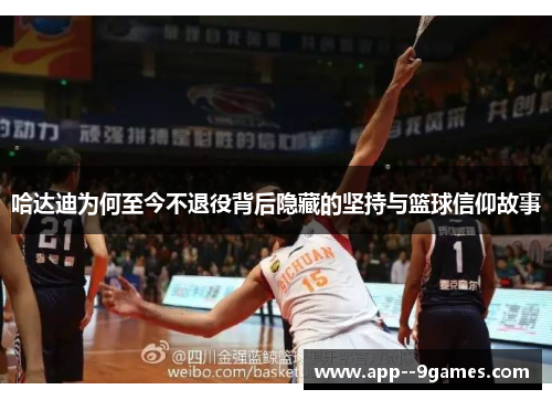 哈达迪为何至今不退役背后隐藏的坚持与篮球信仰故事 哈达迪为何至今不退役背后隐藏的坚持与篮球信仰故事