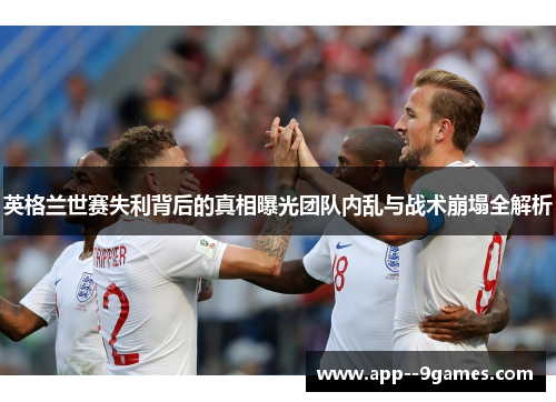 英格兰世赛失利背后的真相曝光团队内乱与战术崩塌全解析