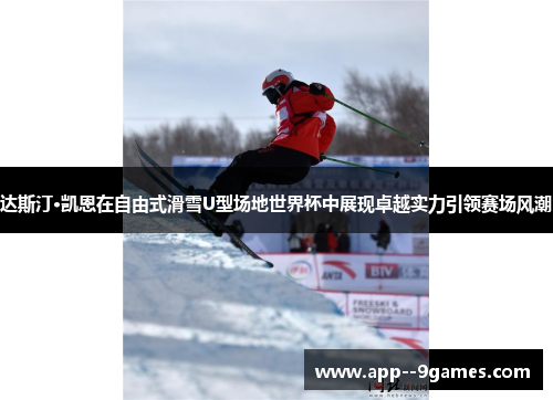 达斯汀·凯恩在自由式滑雪U型场地世界杯中展现卓越实力引领赛场风潮 达斯汀·凯恩在自由式滑雪U型场地世界杯中展现卓越实力引领赛场风潮