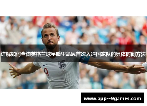 详解如何查询英格兰球星哈里凯恩首次入选国家队的具体时间方法 详解如何查询英格兰球星哈里凯恩首次入选国家队的具体时间方法