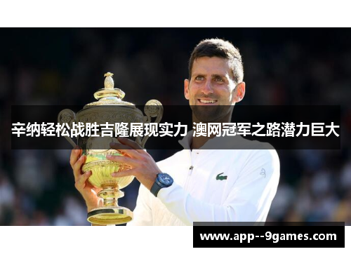 辛纳轻松战胜吉隆展现实力 澳网冠军之路潜力巨大