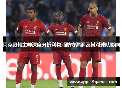 阿克灵顿主帅深度分析利物浦防守漏洞及其对球队影响 阿克灵顿主帅深度分析利物浦防守漏洞及其对球队影响