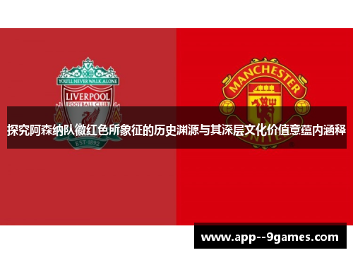 探究阿森纳队徽红色所象征的历史渊源与其深层文化价值意蕴内涵释