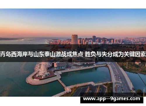 青岛西海岸与山东泰山激战成焦点 胜负与失分成为关键因素 青岛西海岸与山东泰山激战成焦点 胜负与失分成为关键因素