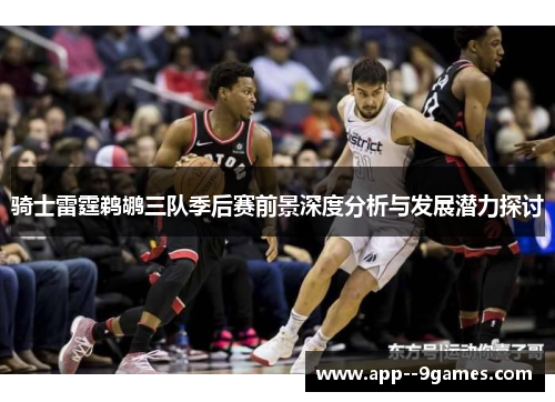骑士雷霆鹈鹕三队季后赛前景深度分析与发展潜力探讨