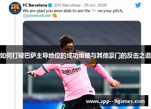 如何打破巴萨主导地位的成功策略与其他豪门的反击之道 如何打破巴萨主导地位的成功策略与其他豪门的反击之道