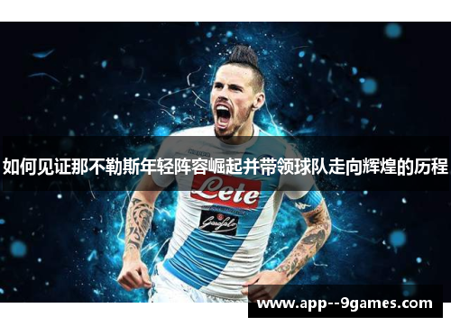 如何见证那不勒斯年轻阵容崛起并带领球队走向辉煌的历程 如何见证那不勒斯年轻阵容崛起并带领球队走向辉煌的历程