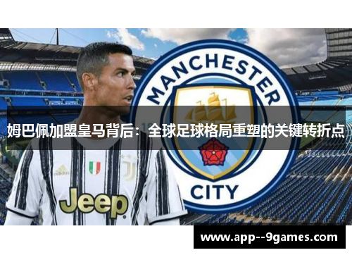 姆巴佩加盟皇马背后:全球足球格局重塑的关键转折点 姆巴佩加盟皇马背后:全球足球格局重塑的关键转折点