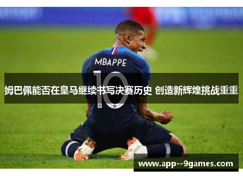 姆巴佩能否在皇马继续书写决赛历史 创造新辉煌挑战重重 姆巴佩能否在皇马继续书写决赛历史 创造新辉煌挑战重重