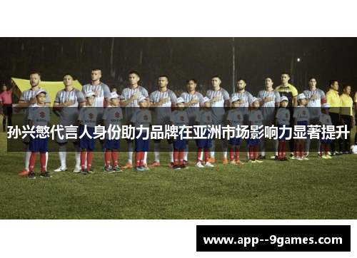 孙兴慜代言人身份助力品牌在亚洲市场影响力显著提升 孙兴慜代言人身份助力品牌在亚洲市场影响力显著提升