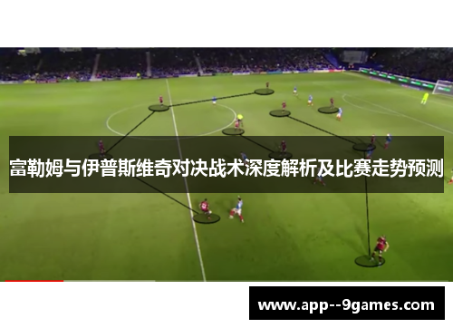 富勒姆与伊普斯维奇对决战术深度解析及比赛走势预测 富勒姆与伊普斯维奇对决战术深度解析及比赛走势预测