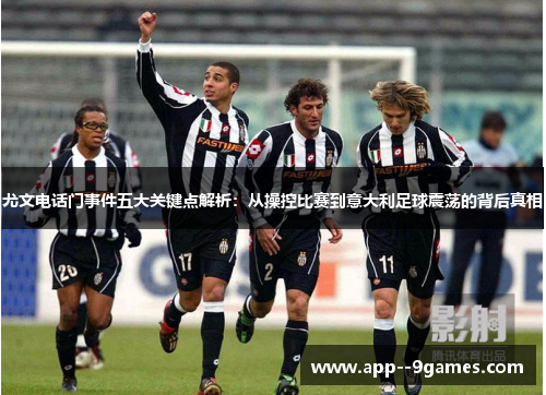 尤文电话门事件五大关键点解析:从操控比赛到意大利足球震荡的背后真相 尤文电话门事件五大关键点解析:从操控比赛到意大利足球震荡的背后真相