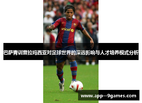 巴萨青训营拉玛西亚对足球世界的深远影响与人才培养模式分析 巴萨青训营拉玛西亚对足球世界的深远影响与人才培养模式分析