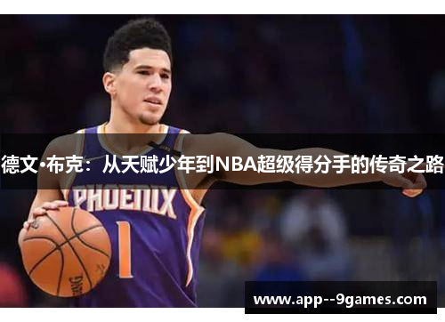 德文·布克:从天赋少年到NBA超级得分手的传奇之路 德文·布克:从天赋少年到NBA超级得分手的传奇之路