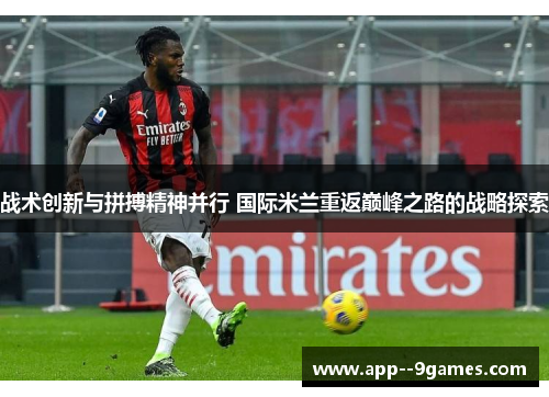 战术创新与拼搏精神并行 国际米兰重返巅峰之路的战略探索