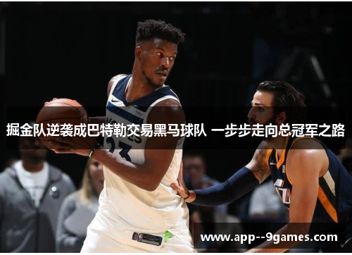 掘金队逆袭成巴特勒交易黑马球队 一步步走向总冠军之路 掘金队逆袭成巴特勒交易黑马球队 一步步走向总冠军之路
