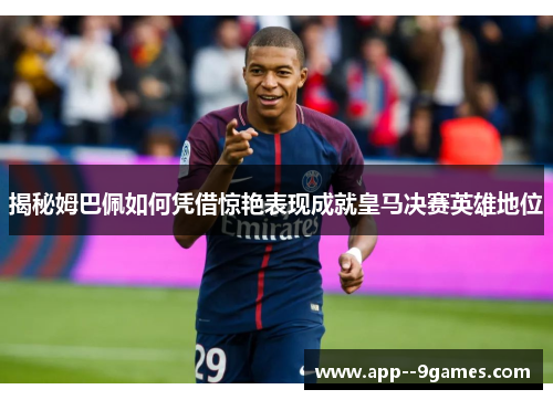 揭秘姆巴佩如何凭借惊艳表现成就皇马决赛英雄地位 揭秘姆巴佩如何凭借惊艳表现成就皇马决赛英雄地位