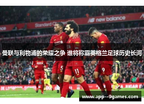 曼联与利物浦的荣耀之争 谁将称霸英格兰足球历史长河