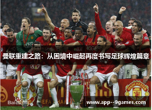 曼联重建之路：从困境中崛起再度书写足球辉煌篇章