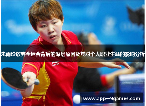 朱雨玲放弃全运会背后的深层原因及其对个人职业生涯的影响分析 朱雨玲放弃全运会背后的深层原因及其对个人职业生涯的影响分析