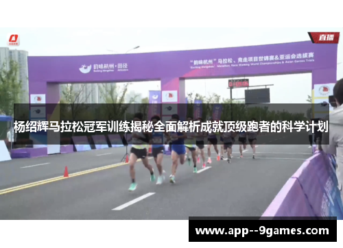 杨绍辉马拉松冠军训练揭秘全面解析成就顶级跑者的科学计划 杨绍辉马拉松冠军训练揭秘全面解析成就顶级跑者的科学计划