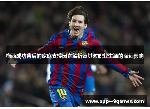 梅西成功背后的家庭支撑因素解析及其对职业生涯的深远影响 梅西成功背后的家庭支撑因素解析及其对职业生涯的深远影响