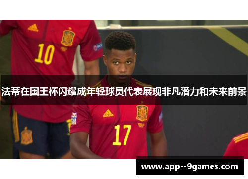 法蒂在国王杯闪耀成年轻球员代表展现非凡潜力和未来前景 法蒂在国王杯闪耀成年轻球员代表展现非凡潜力和未来前景