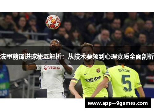 法甲前锋进球秘笈解析：从技术要领到心理素质全面剖析