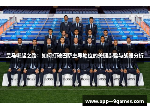 皇马崛起之路:如何打破巴萨主导地位的关键步骤与战略分析 皇马崛起之路:如何打破巴萨主导地位的关键步骤与战略分析