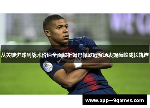 从关键进球到战术价值全面解析姆巴佩欧冠赛场表现巅峰成长轨迹 从关键进球到战术价值全面解析姆巴佩欧冠赛场表现巅峰成长轨迹
