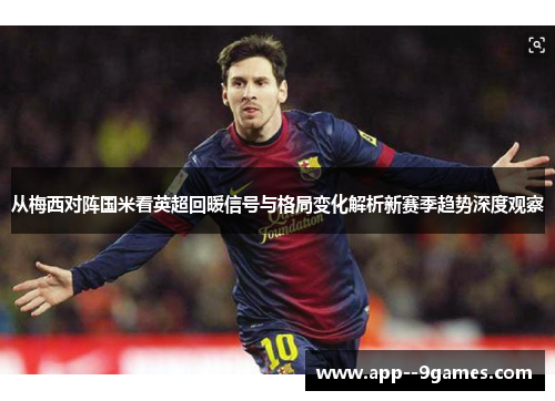 从梅西对阵国米看英超回暖信号与格局变化解析新赛季趋势深度观察 从梅西对阵国米看英超回暖信号与格局变化解析新赛季趋势深度观察