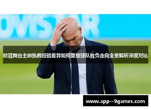 欧冠舞台主帅执教经验差异如何重塑球队胜负走向全景解析深度对比