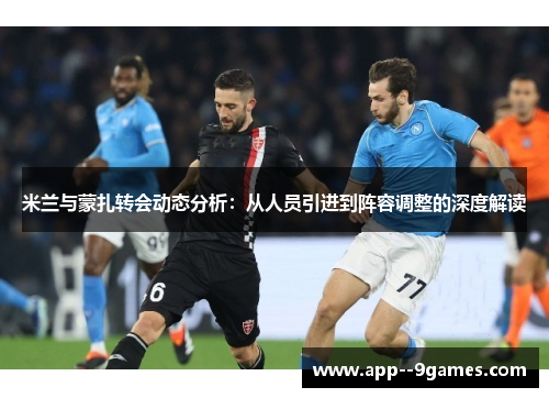 米兰与蒙扎转会动态分析:从人员引进到阵容调整的深度解读 米兰与蒙扎转会动态分析:从人员引进到阵容调整的深度解读