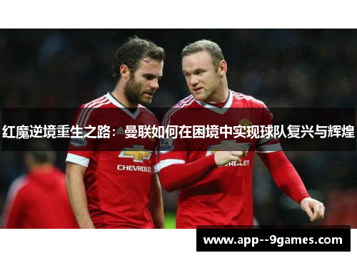 红魔逆境重生之路:曼联如何在困境中实现球队复兴与辉煌 红魔逆境重生之路:曼联如何在困境中实现球队复兴与辉煌